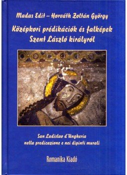 Horváth Zoltán György, Madas Edit - Középkori prédikációk és falképek Szent László királyról - San Ladislao d'Ungheria nella predicazione e nei dipinti murali, Budapest 2008 antikvár könyv