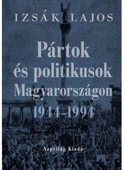 Izsák Lajos - Pártok és politikusok Magyarországon 1944-1994,  2010 antikvár könyv