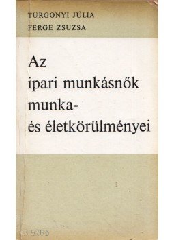 Turgonyi Júlia, Ferge Zsuzsa - Az ipari munkásnők munka- és életkörülményei Turgonyi Júlia, Ferge Zsuzsa - Az ipari munkásnők munka- és életkörülményei, Budapest 1969 antikvár könyv