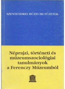 Ikvainé Sándor Ildikó - Néprajzi, történeti és múzeumszociológiai tanulmányok a Ferenczy Múzeumból, Szentendre 1996 antikvár könyv