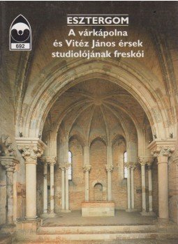 Horváth István - Esztergom - A várkápolna és Vitéz János érsek studiolójának freskói, Budapest 2001 antikvár könyv