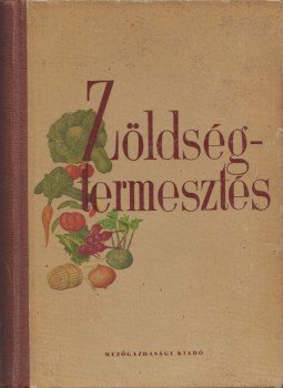 Angeli Lambert, Bessenyei Zoltán, Borka Miklós, Csorba Zoltán, Kaczián Viktor, Koródi László, Tomcsányi Pál, Zatykó Ferenc - Zöldségtermesztés Angeli Lambert, Bessenyei Zoltán, Borka Miklós, Csorba Zoltán, Kaczián Viktor, Koródi László, Tomcsányi Pál, Zatykó Ferenc - Zöldségtermesztés, Budapest 1956 antikvár könyv