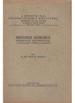 Dr. Bucsay Mihály - Szegedi Gergely debreceni reformátor, a kálvini irány úttörője hazánkban Dr. Bucsay Mihály - Szegedi Gergely debreceni reformátor, a kálvini irány úttörője hazánkban, Budapest 1945 antikvár könyv