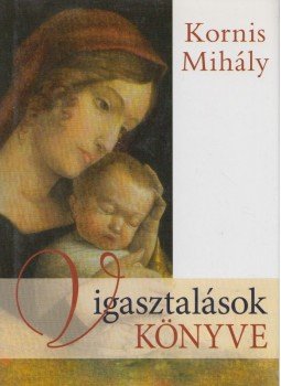 Kornis Mihály - Vigasztalások könyve Kornis Mihály - Vigasztalások könyve, Budapest 2006 antikvár könyv