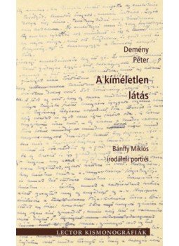 Demény Péter - A kíméletlen látás - Bánffy Miklós irodalmi portréi Demény Péter - A kíméletlen látás - Bánffy Miklós irodalmi portréi, null 2018 antikvár könyv