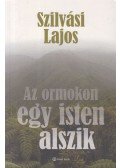 Szilvási Lajos - Az ormokon egy isten alszik