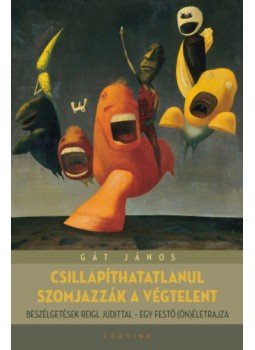 Gát János - Csillapíthatatlanul szomjazzák a végtelent - Beszélgetések Reigl Judittal - egy festő (ön)életrajza, null 2020 antikvár könyv
