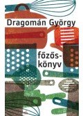 Dragomán György - Főzőskönyv - Írások főzésről és evésről