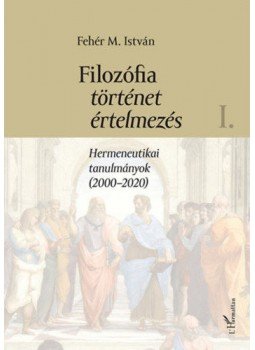 Fehér M. István - Filozófia, történet, értelmezés - Hermeneutikai tanulmányok (2000-2020) I. kötet Fehér M. István - Filozófia, történet, értelmezés - Hermeneutikai tanulmányok (2000-2020) I. kötet, Budapest 2020 antikvár könyv