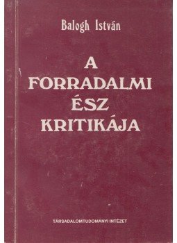 Balogh István - A forradalmi ész kritikája Balogh István - A forradalmi ész kritikája, Budapest 1990 antikvár könyv