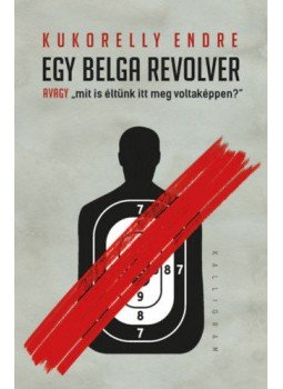 Kukorelly Endre - Egy belga revolver - avagy mit iséltünk itt meg voltaképpen?, null 2020 antikvár könyv