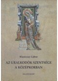 Klaniczay Gábor - Az uralkodók szentsége a középkorban (dedikált)