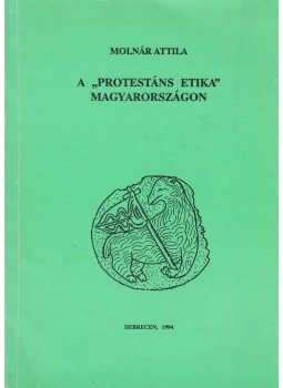 Molnár Attila - A "protestáns etika" Magyarországon Molnár Attila - A "protestáns etika" Magyarországon, Debrecen 1994 antikvár könyv