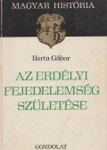 Barta Gábor - Az Erdélyi Fejedelemség születése (dedikált)