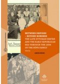 Fodor Gábor - Between Empires - Beyond Borders - The Late Ottoman Empire and the Early Republican Era through the Lens of the Köpe Family