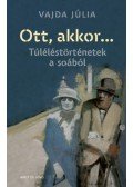 Vajda Júlia - Ott, akkor... - Túléléstörténetek a soából