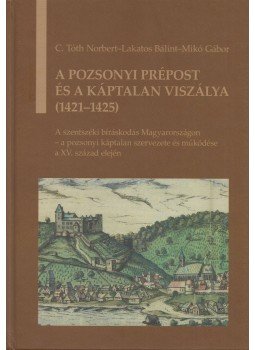 C. Tóth Norbert, Lakatos Bálint, Mikó Gábor - A pozsonyi prépost és a káptalan viszálya (1421-1425) (Dedikált) C. Tóth Norbert, Lakatos Bálint, Mikó Gábor - A pozsonyi prépost és a káptalan viszálya (1421-1425) (Dedikált), Budapest 2014 antikvár könyv