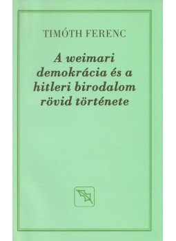 Timóth Ferenc - A weimari demokrácia és a hitleri birodalom rövid története, Budapest 2006 antikvár könyv