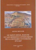 Molnár Antal - Le Saint-Siége, Raguse et les missions catholiques de la Hongrie Ottomane 1572-1647 (Dedikált)