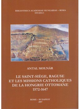 Molnár Antal - Le Saint-Siége, Raguse et les missions catholiques de la Hongrie Ottomane 1572-1647 (Dedikált), Roma 2007 antikvár könyv