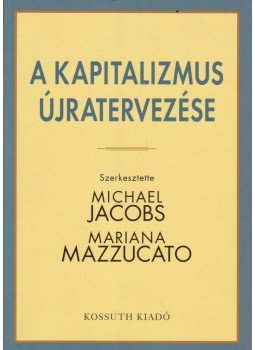 Michael Jacobs, Mariana Mazzucato - A kapitalizmus újratervezése Michael Jacobs, Mariana Mazzucato - A kapitalizmus újratervezése, 2016 antikvár könyv