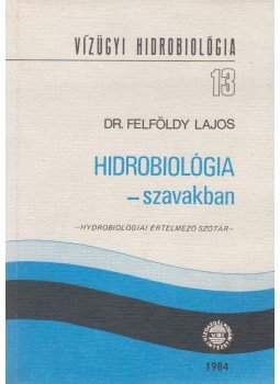Dr. Felföldy Lajos - Hidrobiológia - szavakban Dr. Felföldy Lajos - Hidrobiológia - szavakban, Budapest 1984 antikvár könyv