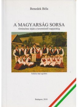 Benedek Béla - A magyarság sorsa, történelme útján a teremtéstől napjainkig, Budapest 2010 antikvár könyv