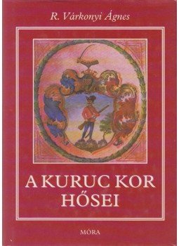 R. Várkonyi Ágnes - A kuruckor hősei R. Várkonyi Ágnes - A kuruckor hősei, Budapest 2006 antikvár könyv