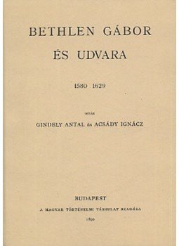 Gindely Antal; Acsády Ignácz - Bethlen Gábor és udvara Gindely Antal; Acsády Ignácz - Bethlen Gábor és udvara, null 2010 antikvár könyv