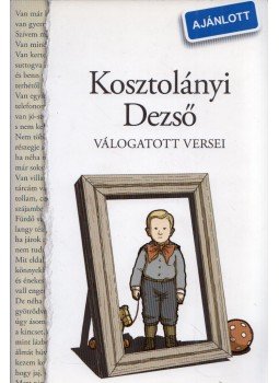 Kosztolányi Dezső - Kosztolányi Dezső válogatott versei Kosztolányi Dezső - Kosztolányi Dezső válogatott versei, Budapest 2009 antikvár könyv