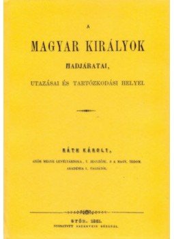 Ráth Károly - A magyar királyok hadjáratai, utazásai és tartózkodási helyei, null 2010 antikvár könyv