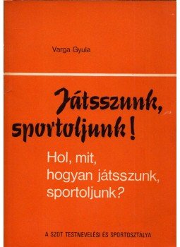 Varga Gyula - Játszunk, sportoljunk! - Hol, mit, hogyan játsszunk, sportoljunk?, Budapest 1974 antikvár könyv