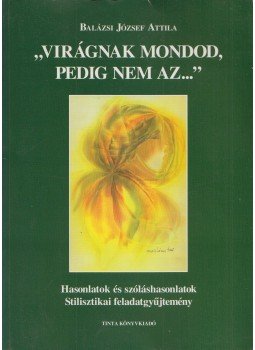 Balázsi József Attila - "Virágnak mondod, pedig nem az..." (Dedikált) Balázsi József Attila - "Virágnak mondod, pedig nem az..." (Dedikált), Budapest 2002 antikvár könyv