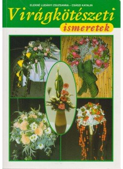 Elekné Ludányi Zsuzsanna, Császi Katalin - Virágkötészeti ismeretek Elekné Ludányi Zsuzsanna, Császi Katalin - Virágkötészeti ismeretek, Budapest 2000 antikvár könyv