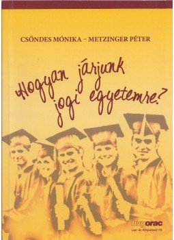 Csöndes Mónika, Metzinger Péter - Hogyan járjunk jogi egyetemre? Csöndes Mónika, Metzinger Péter - Hogyan járjunk jogi egyetemre?, Budapest 2010 antikvár könyv