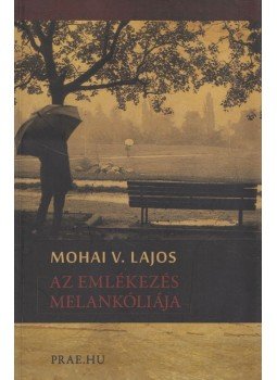Mohai V. Lajos - Az emlékezés melankóliája (dedikált) Mohai V. Lajos - Az emlékezés melankóliája (dedikált), Budapest 2010 antikvár könyv