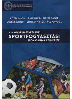 Kovács Antal, Paár Dávid, Elbert Gábor, Welker Zsanett, Stocker Miklós, Ács Pongrác - A magyar háztartások sportfogyasztási szokásainak felmérése, Pécs 2015 antikvár könyv
