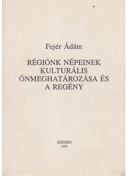 Fejér Ádám - Régiónk népeinek kulturális önmeghatározása és a regény, Szeged 1993 antikvár könyv