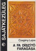 Czagány Lajos - A fa díszítő faragása (dedikált)