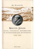 Dr. Huszár Pál - Kálvin János élete, teológusi, reformátori és egyházszervezői munkássága (1509-1564)