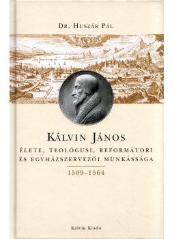 Dr. Huszár Pál - Kálvin János élete, teológusi, reformátori és egyházszervezői munkássága (1509-1564), Budapest 2009 antikvár könyv