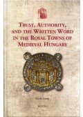 Szende Katalin - Trust, Authority, and the Written Word in the Royal Towns of Medieval Hungary