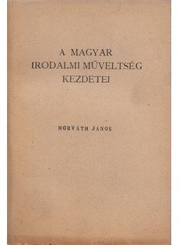 Horváth János - A magyar irodalmi műveltség kezdetei, Budapest 1944 antikvár könyv