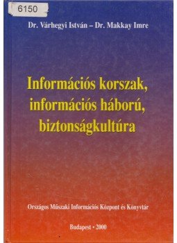 Dr. Várhegyi István, Dr. Makkay Imre - Információs korszak, információs háború, biztonságkultúra, Budapest 2000 antikvár könyv