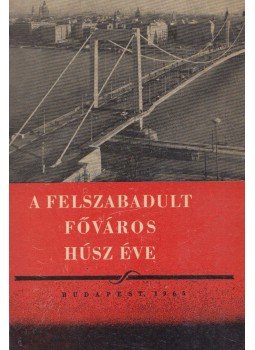 - A felszabadult főváros húsz éve - A felszabadult főváros húsz éve, Budapest 1965 antikvár könyv