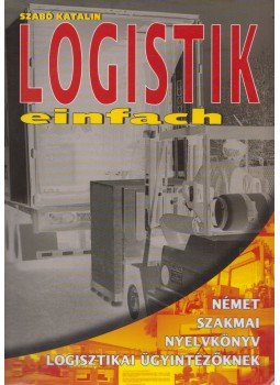 Szabó Katalin - Logistik einfach - Német szakmai nyelvkönyv logisztikai ügyintézőknek, Kaposvár 2005 antikvár könyv