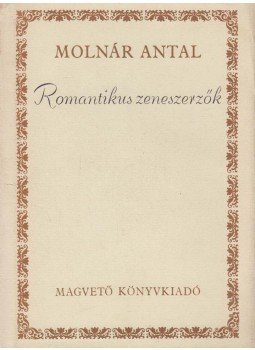 Molnár Antal - Romantikus zeneszerzők Molnár Antal - Romantikus zeneszerzők, Budapest 1980 antikvár könyv