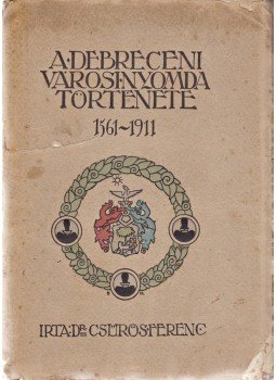 Dr. Csűrös Ferenc - A debreceni városi nyomda története, Debrecen 1911 antikvár könyv