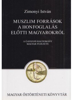 Zimonyi István - Muszlim források a honfoglalás előtti magyarokról, Budapest 2005 antikvár könyv