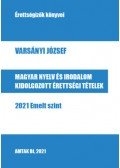 Varsányi József - Magyar nyelv és irodalom kidolgozott érettségi tételek - 2021 Emelt szint